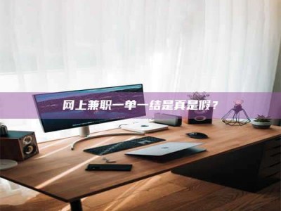 宜都网上兼职一单一结是真是假？