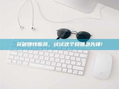 宜都突破赚钱瓶颈，试试这个网赚急先锋!