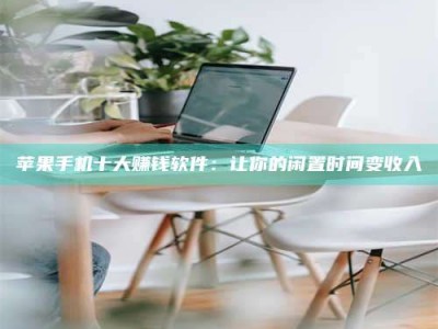 宜都苹果手机十大赚钱软件：让你的闲置时间变收入