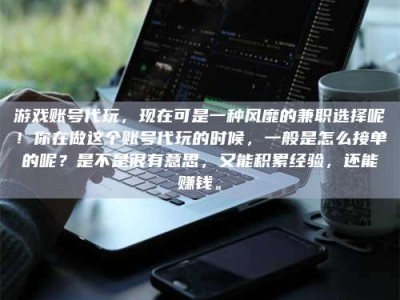 宜都游戏账号代玩，现在可是一种风靡的兼职选择呢！你在做这个账号代玩的时候，一般是怎么接单的呢？是不是很有意思，又能积累经验，还能赚钱。