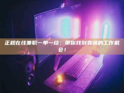 宜都正规在线兼职一单一结：带你找到靠谱的工作机会！