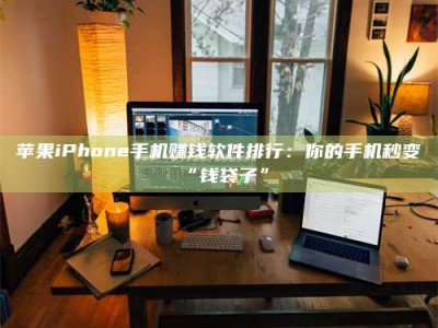 宜都苹果iPhone手机赚钱软件排行：你的手机秒变“钱袋子”