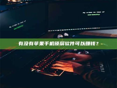 宜都有没有苹果手机锁屏软件可以赚钱？