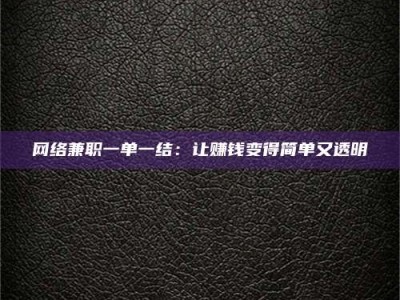 宜都网络兼职一单一结：让赚钱变得简单又透明