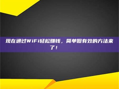 宜都现在通过WiFi轻松赚钱，简单但有效的方法来了！🚀