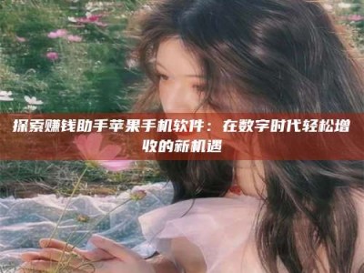 宜都探索赚钱助手苹果手机软件：在数字时代轻松增收的新机遇