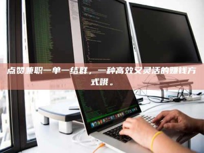 宜都点赞兼职一单一结群，一种高效又灵活的赚钱方式哦。