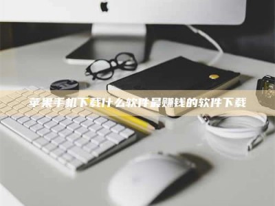宜都苹果手机下载什么软件最赚钱的软件下载
