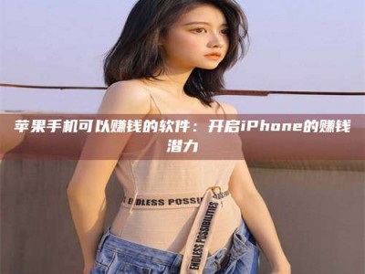 宜都苹果手机可以赚钱的软件：开启iPhone的赚钱潜力