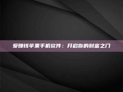 宜都爱赚钱苹果手机软件：开启你的财富之门