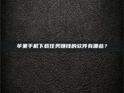 宜都苹果手机下载任务赚钱的软件有哪些？