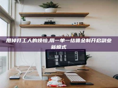 宜都甩掉打工人的烦恼,用一单一结佣金制开启副业新模式