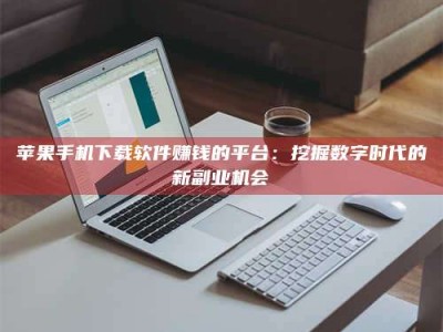 宜都苹果手机下载软件赚钱的平台：挖掘数字时代的新副业机会