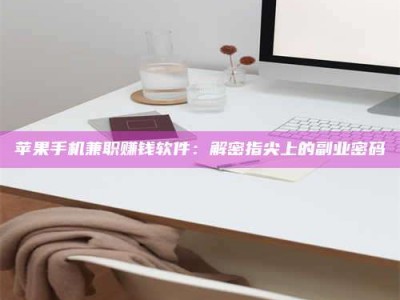 宜都苹果手机兼职赚钱软件：解密指尖上的副业密码