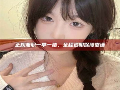 宜都正规兼职一单一结，全程透明保障靠谱