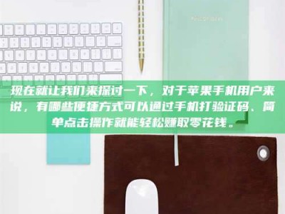 宜都现在就让我们来探讨一下，对于苹果手机用户来说，有哪些便捷方式可以通过手机打验证码、简单点击操作就能轻松赚取零花钱。