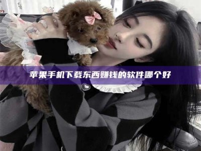 宜都苹果手机下载东西赚钱的软件哪个好