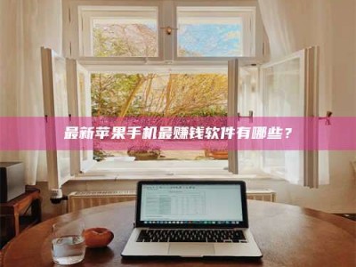 宜都最新苹果手机最赚钱软件有哪些？