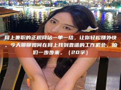 宜都网上兼职的正规网站一单一结，让你轻松赚外快。今天聊聊如何在网上找到靠谱的工作机会，咱们一步步来。（20字）